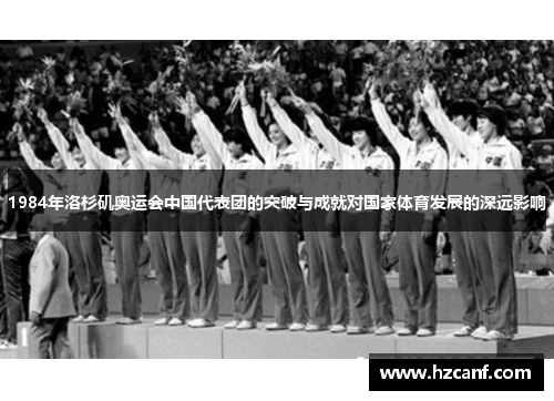 1984年洛杉矶奥运会中国代表团的突破与成就对国家体育发展的深远影响