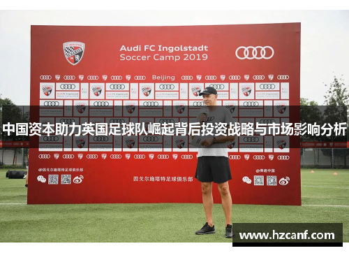 中国资本助力英国足球队崛起背后投资战略与市场影响分析