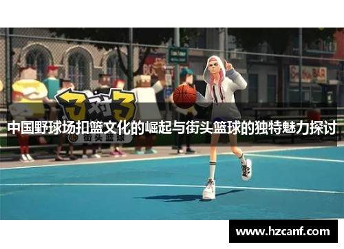 中国野球场扣篮文化的崛起与街头篮球的独特魅力探讨