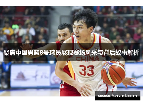 聚焦中国男篮8号球员展现赛场风采与背后故事解析